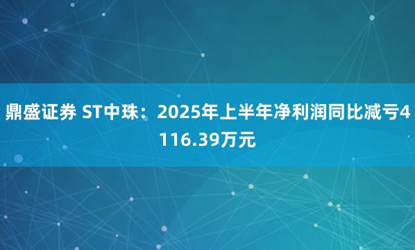 鼎盛证券 ST中珠：2025年上半年净利润同比减亏4116.39万元