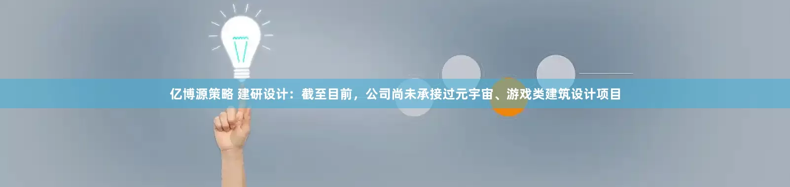 亿博源策略 建研设计：截至目前，公司尚未承接过元宇宙、游戏类建筑设计项目
