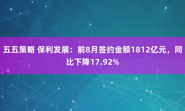 五五策略 保利发展：前8月签约金额1812亿元，同比下降17.92%