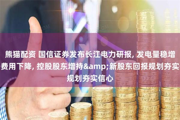 熊猫配资 国信证券发布长江电力研报, 发电量稳增财务费用下降, 控股股东增持&新股东回报规划夯实信心