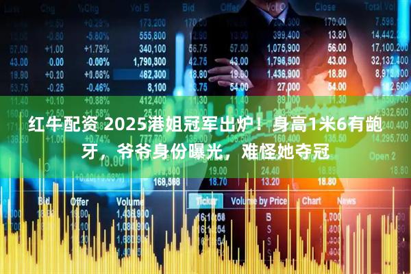 红牛配资 2025港姐冠军出炉！身高1米6有龅牙，爷爷身份曝光，难怪她夺冠