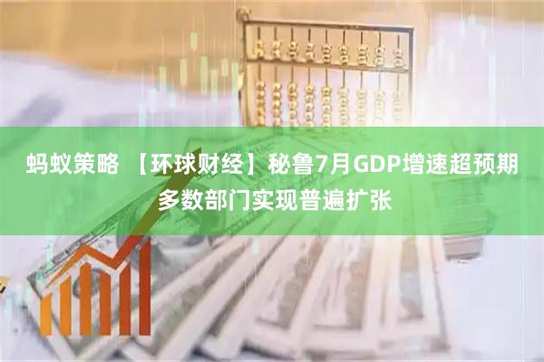 蚂蚁策略 【环球财经】秘鲁7月GDP增速超预期 多数部门实现普遍扩张